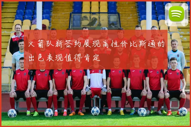 火箭队新签约展现高性价比斯通的出色表现值得肯定
