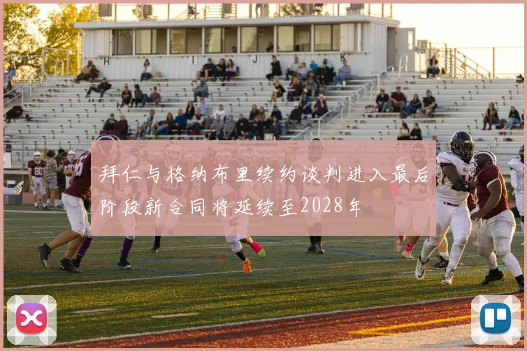 拜仁与格纳布里续约谈判进入最后阶段新合同将延续至2028年