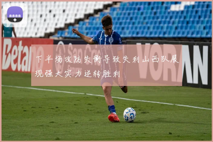 下半场攻防失衡导致失利山西队展现强大实力逆转胜利