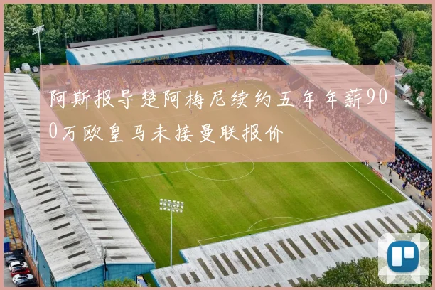 阿斯报导楚阿梅尼续约五年年薪900万欧皇马未接曼联报价