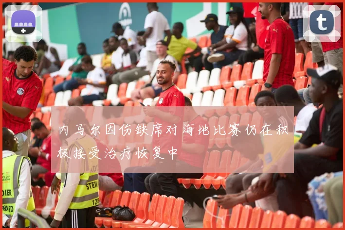 内马尔因伤缺席对海地比赛仍在积极接受治疗恢复中