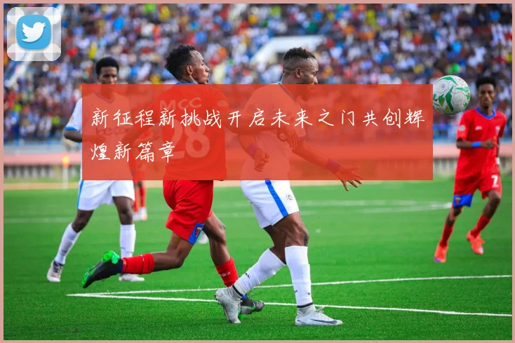 新征程新挑战开启未来之门共创辉煌新篇章