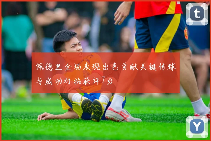 佩德里全场表现出色贡献关键传球与成功对抗获评7分